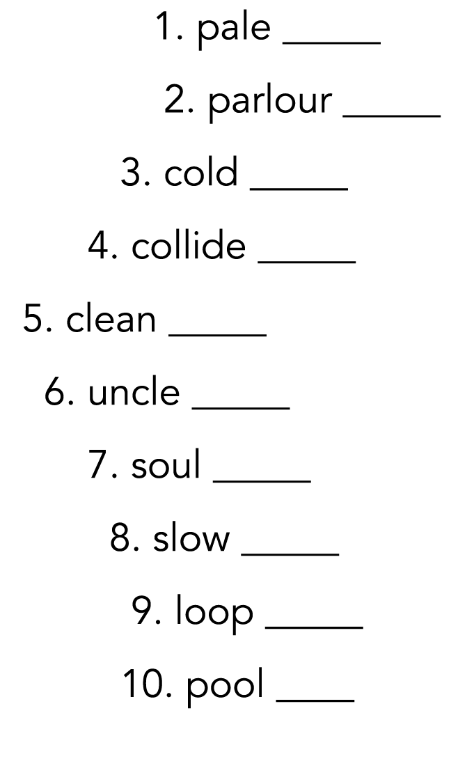        1  pale _____        2  parlour _____      3  cold _____     4  collide _____  5  clean _____   6  uncle _____   