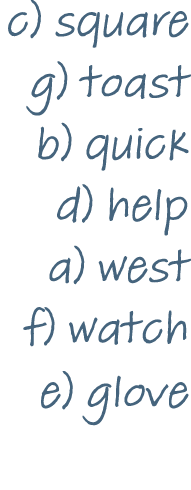 c) square g) toast b) quick d) help a) west f) watch e) glove 