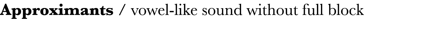 Approximants   vowel-like sound without full block
