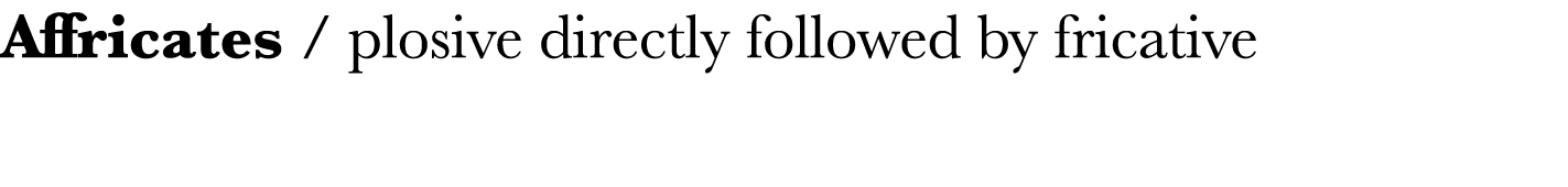 Affricates   plosive directly followed by fricative