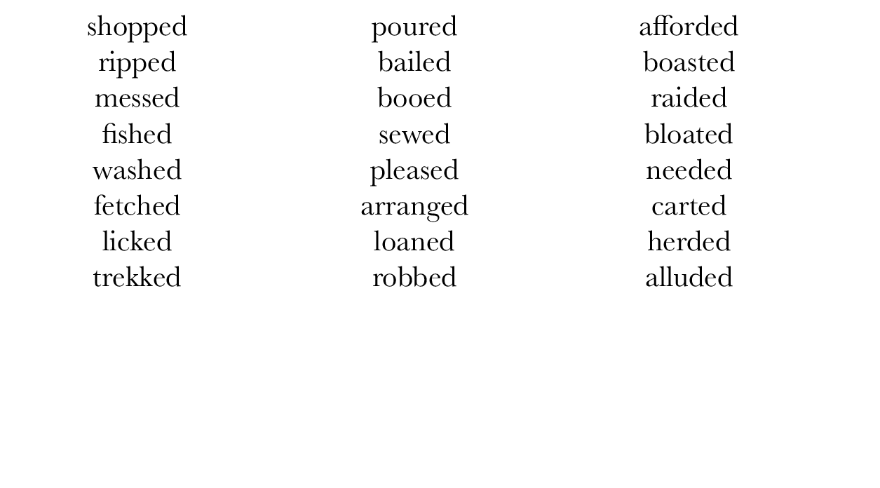 shopped ripped messed fished washed fetched licked trekked,poured bailed booed sewed pleased arranged loaned robbed,a   