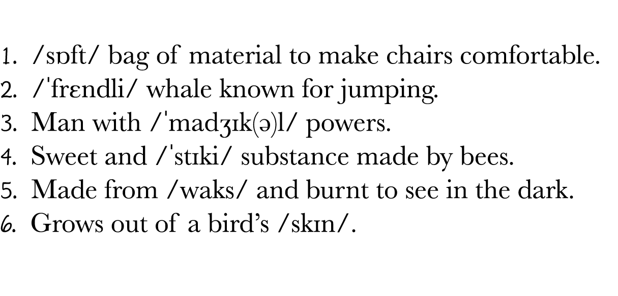  1   sɒft  bag of material to make chairs comfortable  2    frɛndli  whale known for jumping  3  Man with   madʒɪk(ə)   