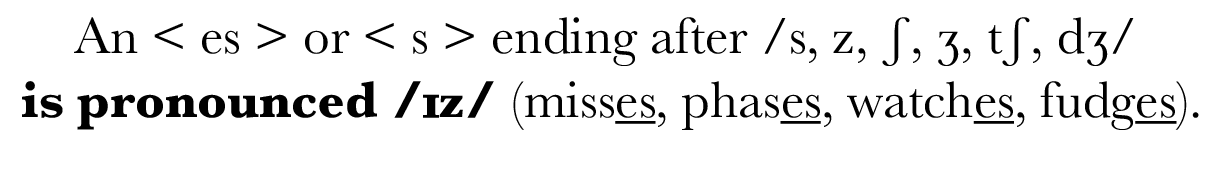 An   es   or   s   ending after  s, z, ʃ, ʒ, tʃ, dʒ   is pronounced  ɪz  (misses, phases, watches, fudges)  