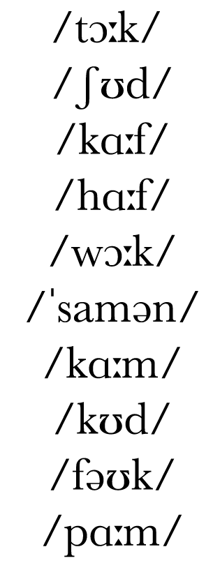  tɔ k    ʃʊd    kɑ f    hɑ f    wɔ k     samən    kɑ m    kʊd   fəʊk    pɑ m 