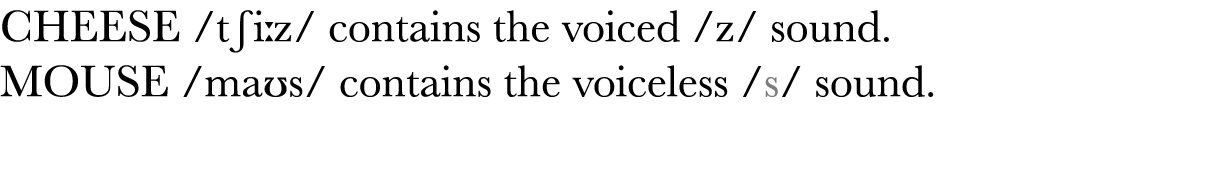  CHEESE  tʃi z  contains the voiced  z  sound  MOUSE  maʊs  contains the voiceless  s  sound  