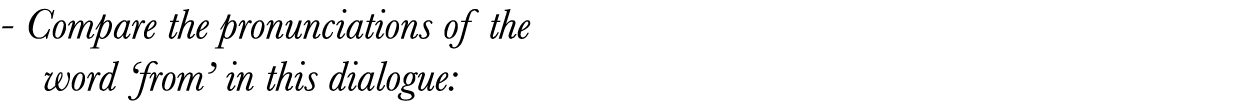  - Compare the pronunciations of the   word  from  in this dialogue:
